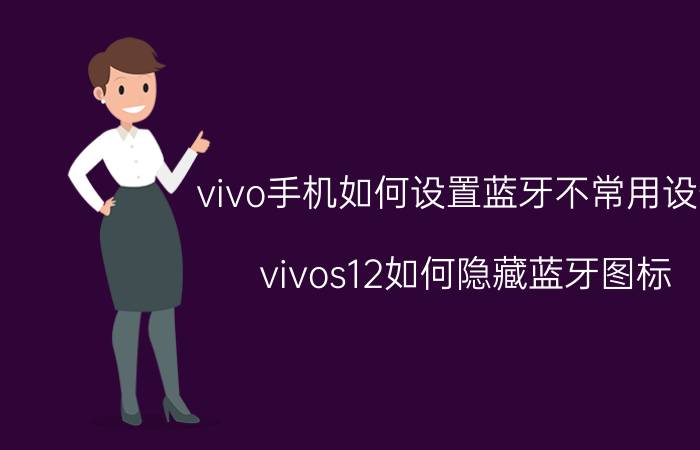 vivo手机如何设置蓝牙不常用设备 vivos12如何隐藏蓝牙图标？